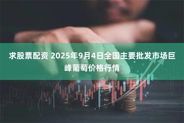 求股票配资 2025年9月4日全国主要批发市场巨峰葡萄价格行情