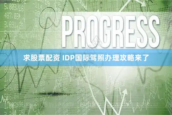 求股票配资 IDP国际驾照办理攻略来了