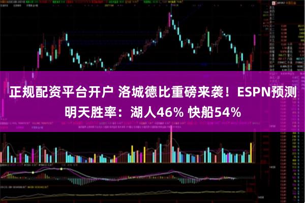 正规配资平台开户 洛城德比重磅来袭！ESPN预测明天胜率：湖人46% 快船54%