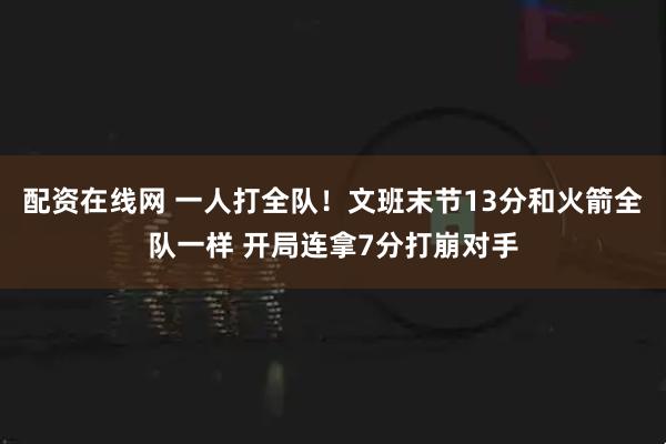 配资在线网 一人打全队！文班末节13分和火箭全队一样 开局连拿7分打崩对手