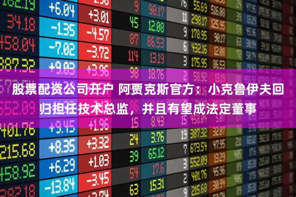 股票配资公司开户 阿贾克斯官方：小克鲁伊夫回归担任技术总监，并且有望成法定董事