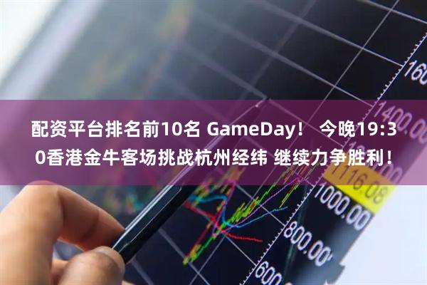 配资平台排名前10名 GameDay！ 今晚19:30香港金牛客场挑战杭州经纬 继续力争胜利！