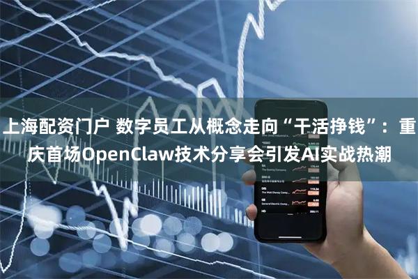 上海配资门户 数字员工从概念走向“干活挣钱”：重庆首场OpenClaw技术分享会引发AI实战热潮