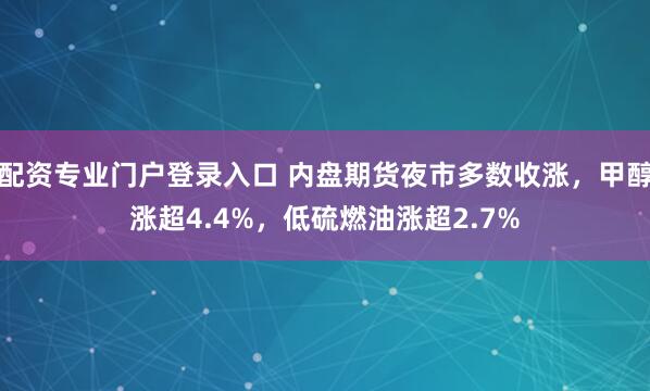 配资专业门户登录入口 内盘期货夜市多数收涨，甲醇涨超4.4%，低硫燃油涨超2.7%
