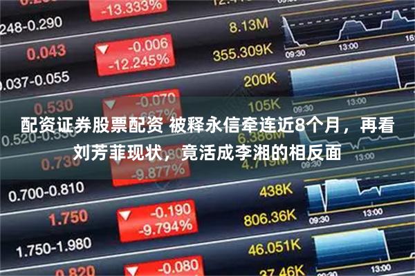 配资证券股票配资 被释永信牵连近8个月，再看刘芳菲现状，竟活成李湘的相反面