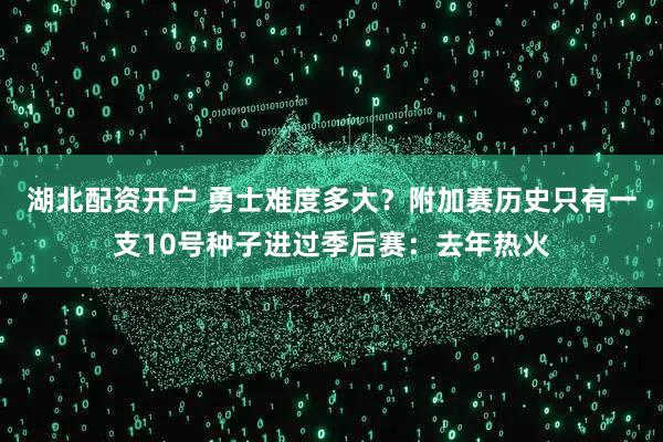 湖北配资开户 勇士难度多大？附加赛历史只有一支10号种子进过季后赛：去年热火